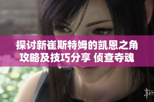 探讨新崔斯特姆的凯恩之角攻略及技巧分享 侦查夺魂之镰的最佳玩法与心得
