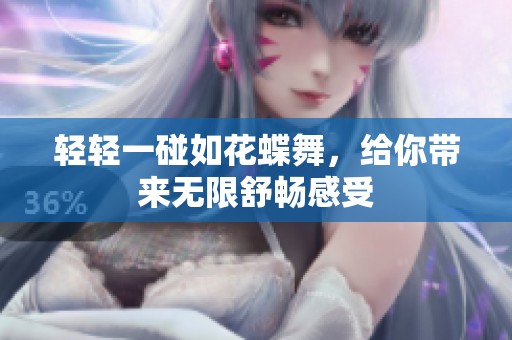 轻轻一碰如花蝶舞，给你带来无限舒畅感受