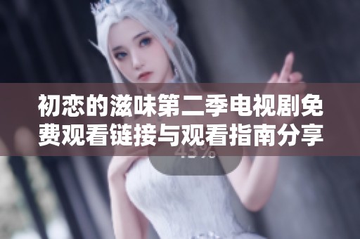 初恋的滋味第二季电视剧免费观看链接与观看指南分享