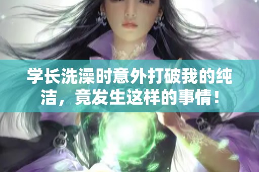 学长洗澡时意外打破我的纯洁，竟发生这样的事情！
