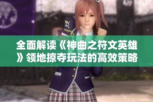 全面解读《神曲之符文英雄》领地掠夺玩法的高效策略与实用攻略指南