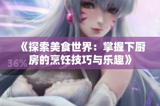 《探索美食世界：掌握下厨房的烹饪技巧与乐趣》
