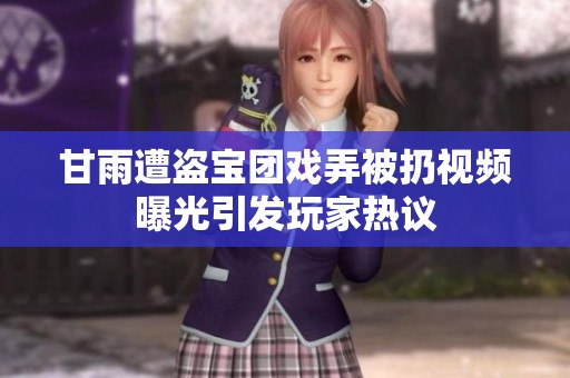 甘雨遭盗宝团戏弄被扔视频曝光引发玩家热议