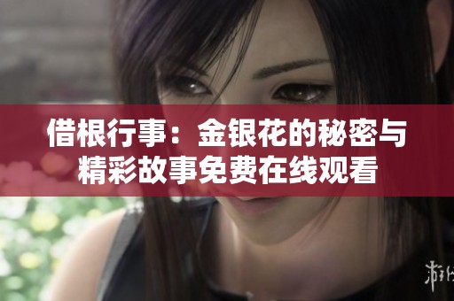 借根行事：金银花的秘密与精彩故事免费在线观看