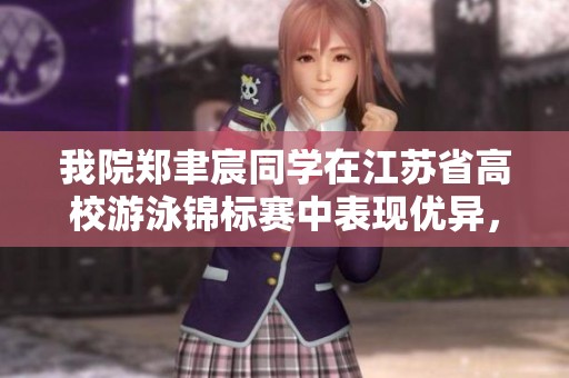 我院郑聿宸同学在江苏省高校游泳锦标赛中表现优异，斩获多个奖项