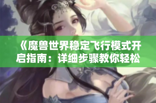《魔兽世界稳定飞行模式开启指南：详细步骤教你轻松实现稳定飞行》