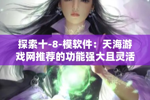 探索十-8-模软件：天海游戏网推荐的功能强大且灵活的游戏工具