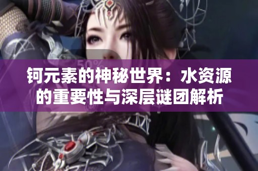 钶元素的神秘世界：水资源的重要性与深层谜团解析