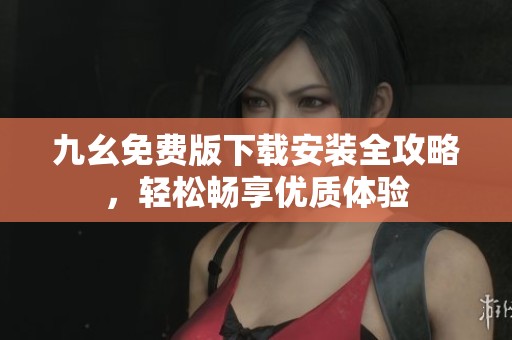 九幺免费版下载安装全攻略，轻松畅享优质体验