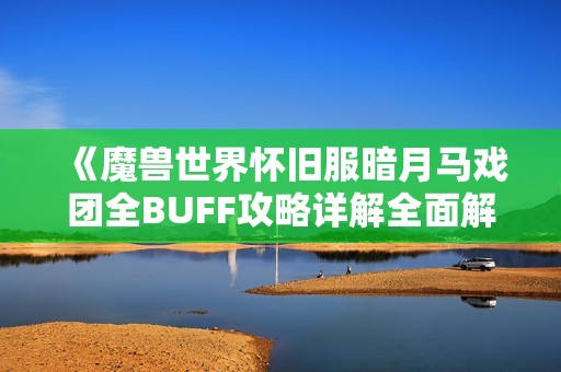 《魔兽世界怀旧服暗月马戏团全BUFF攻略详解全面解析与玩法技巧分享》