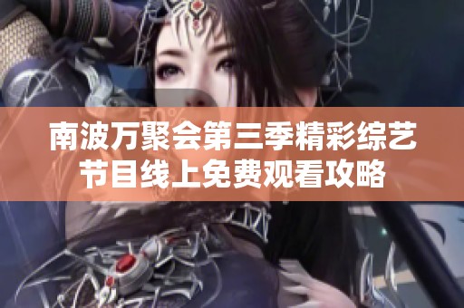 南波万聚会第三季精彩综艺节目线上免费观看攻略