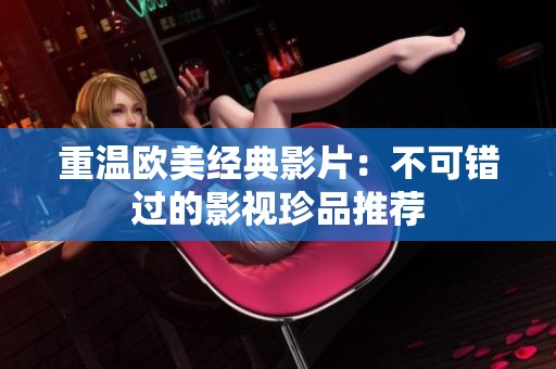 重温欧美经典影片：不可错过的影视珍品推荐