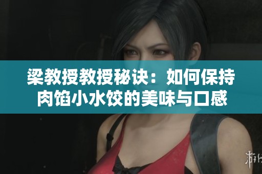 梁教授教授秘诀：如何保持肉馅小水饺的美味与口感