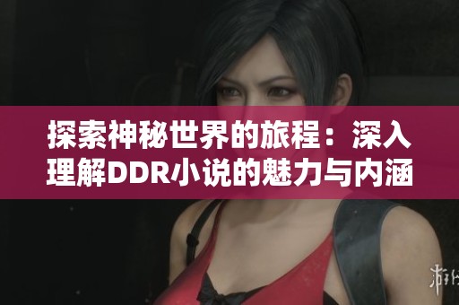 探索神秘世界的旅程：深入理解DDR小说的魅力与内涵