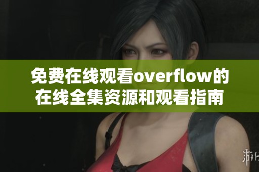 免费在线观看overflow的在线全集资源和观看指南