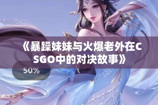 《暴躁妹妹与火爆老外在CSGO中的对决故事》
