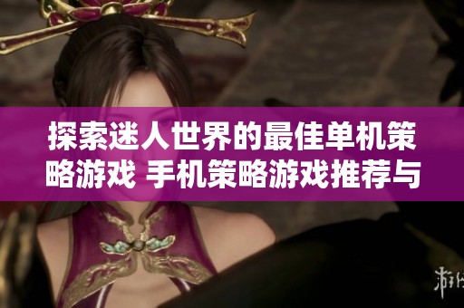 探索迷人世界的最佳单机策略游戏 手机策略游戏推荐与评测攻略