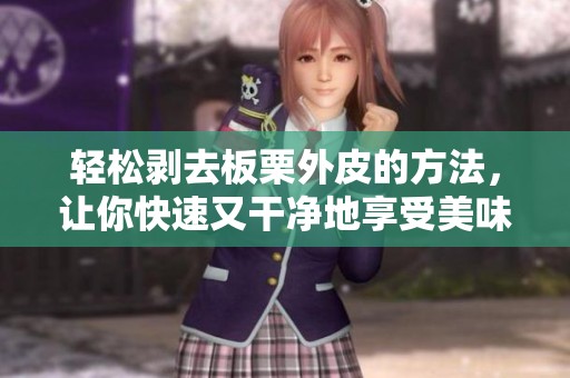 轻松剥去板栗外皮的方法，让你快速又干净地享受美味
