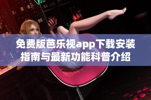 免费版芭乐视app下载安装指南与最新功能科普介绍