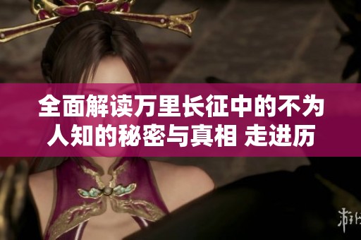 全面解读万里长征中的不为人知的秘密与真相 走进历史的深处探寻黑暗面