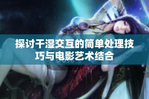 探讨干湿交互的简单处理技巧与电影艺术结合