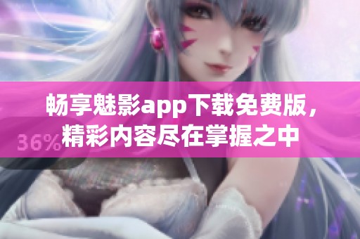 畅享魅影app下载免费版，精彩内容尽在掌握之中