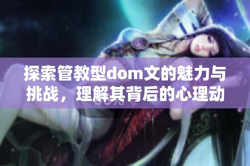 探索管教型dom文的魅力与挑战，理解其背后的心理动机