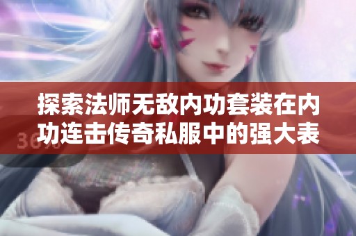 探索法师无敌内功套装在内功连击传奇私服中的强大表现与应用技巧