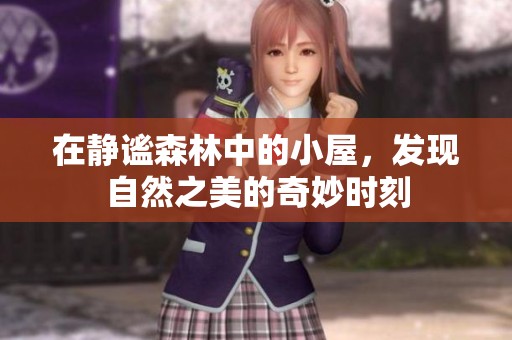 在静谧森林中的小屋，发现自然之美的奇妙时刻