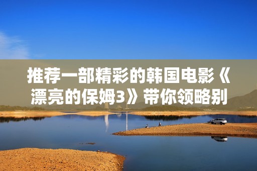 推荐一部精彩的韩国电影《漂亮的保姆3》带你领略别样故事情节