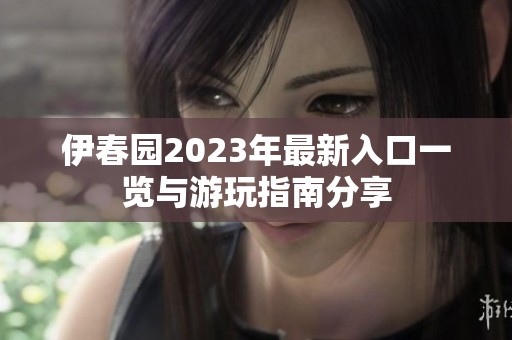伊春园2023年最新入口一览与游玩指南分享