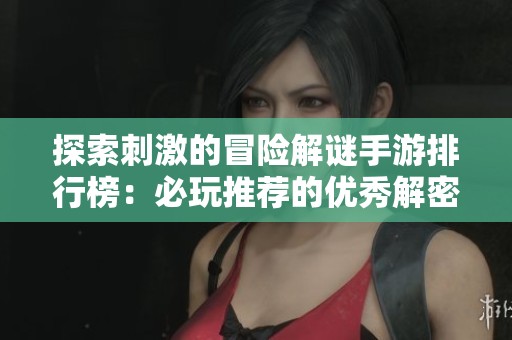 探索刺激的冒险解谜手游排行榜：必玩推荐的优秀解密游戏合集