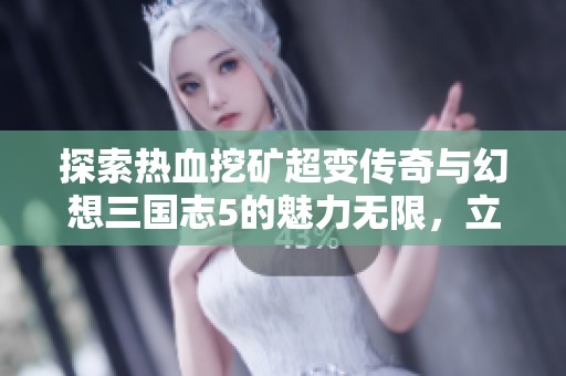 探索热血挖矿超变传奇与幻想三国志5的魅力无限，立即畅享无需激活码的精彩手游体验
