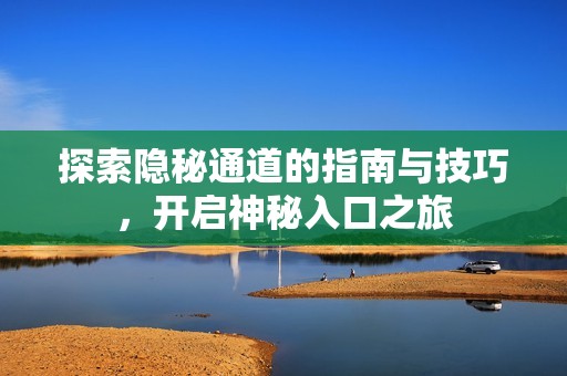 探索隐秘通道的指南与技巧，开启神秘入口之旅