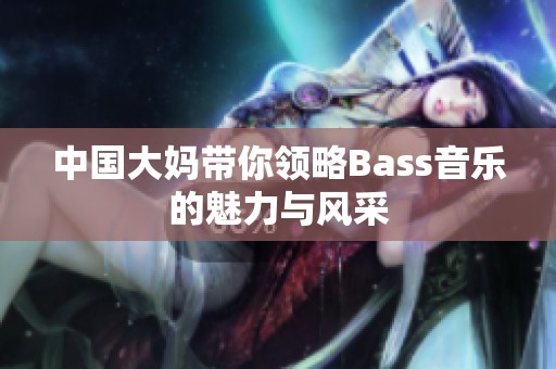 中国大妈带你领略Bass音乐的魅力与风采