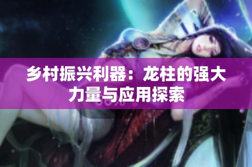 乡村振兴利器：龙柱的强大力量与应用探索