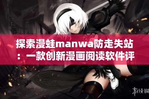 探索漫蛙manwa防走失站：一款创新漫画阅读软件评测分析