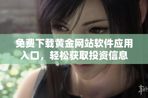 免费下载黄金网站软件应用入口，轻松获取投资信息