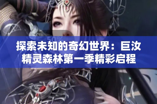 探索未知的奇幻世界：巨汝精灵森林第一季精彩启程