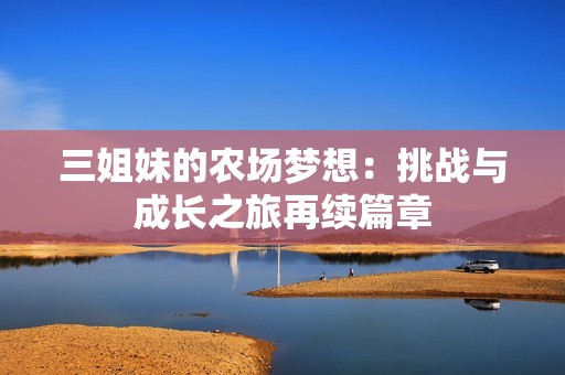 三姐妹的农场梦想：挑战与成长之旅再续篇章