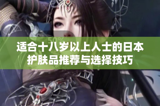 适合十八岁以上人士的日本护肤品推荐与选择技巧
