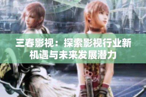 三春影视：探索影视行业新机遇与未来发展潜力