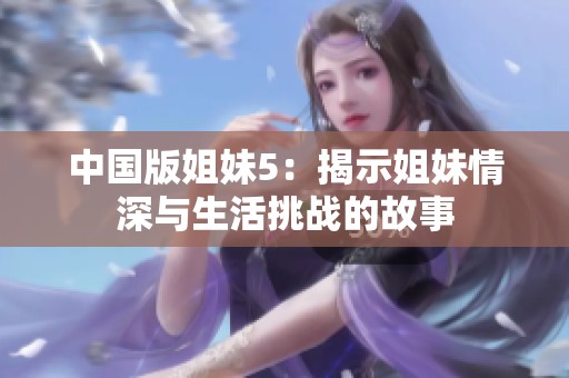 中国版姐妹5：揭示姐妹情深与生活挑战的故事