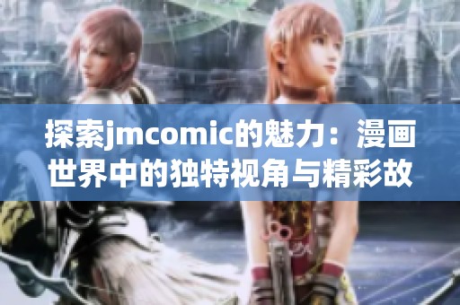 探索jmcomic的魅力：漫画世界中的独特视角与精彩故事