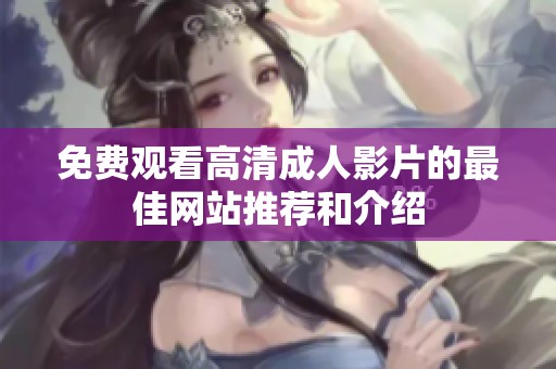 免费观看高清成人影片的最佳网站推荐和介绍