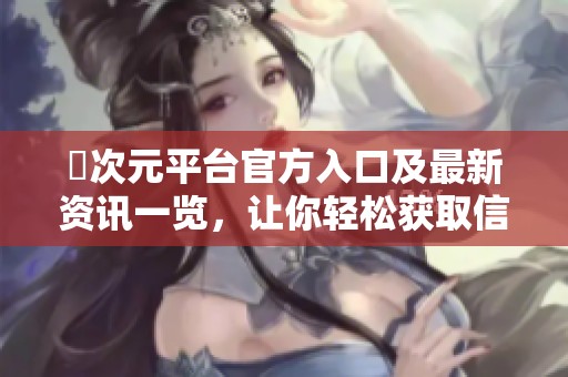 囧次元平台官方入口及最新资讯一览，让你轻松获取信息