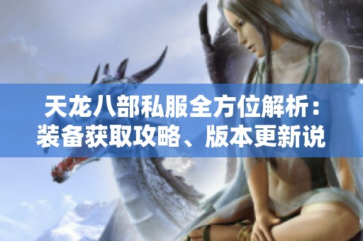 天龙八部私服全方位解析：装备获取攻略、版本更新说明及精彩活动介绍