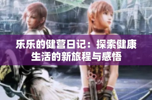 乐乐的健营日记：探索健康生活的新旅程与感悟