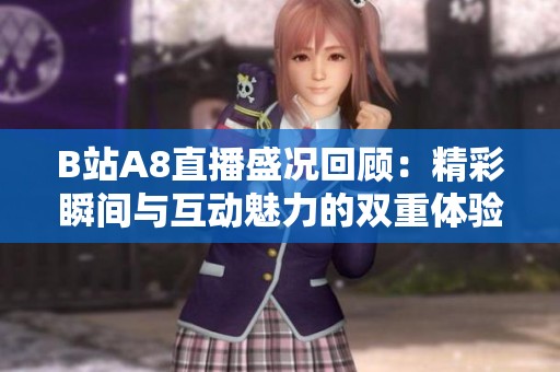 B站A8直播盛况回顾：精彩瞬间与互动魅力的双重体验