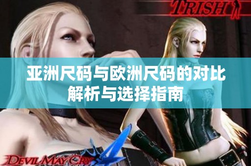 亚洲尺码与欧洲尺码的对比解析与选择指南